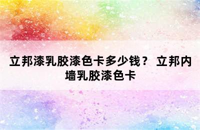 立邦漆乳胶漆色卡多少钱？ 立邦内墙乳胶漆色卡